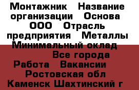 Монтажник › Название организации ­ Основа, ООО › Отрасль предприятия ­ Металлы › Минимальный оклад ­ 30 000 - Все города Работа » Вакансии   . Ростовская обл.,Каменск-Шахтинский г.